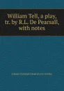 William Tell, a play, tr. by R.L. De Pearsall, with notes - Johann Christoph Friedrich von Schiller