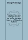 Practical Discourses on Regeneration, and on the Scripture Doctrine of Salvation by Faith - Doddridge Philip