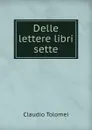 Delle lettere libri sette - Claudio Tolomei