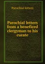 Parochial letters from a beneficed clergyman to his curate - Parochial letters