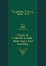 Pagan . Christian creeds : their origin and meaning - Carpenter Edward