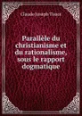 Parallele du christianisme et du rationalisme, sous le rapport dogmatique - Claude Joseph Tissot