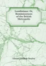 Londiniana: Or, Reminiscences of the British Metropolis. 2 - Edward Wedlake Brayley