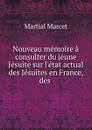 Nouveau memoire a consulter du jeune Jesuite sur l.etat actual des Jesuites en France, des . - Martial Marcet