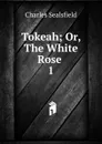 Tokeah; Or, The White Rose . 1 - Charles Sealsfield