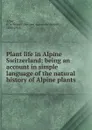 Plant life in Alpine Switzerland; being an account in simple language of the natural history of Alpine plants - Edward Alexander Newell Arber