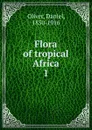 Flora of tropical Africa. 1 - Daniel Oliver
