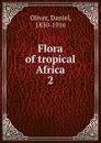 Flora of tropical Africa. 2 - Daniel Oliver