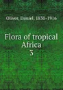 Flora of tropical Africa. 3 - Daniel Oliver
