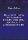 The Ancient History of Universalism: From the Time of the Apostles, to Its Condemnation in the . - Hosea Ballou