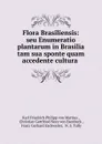 Flora Brasiliensis: seu Enumeratio plantarum in Brasilia tam sua sponte quam accedente cultura . - Karl Friedrich Philipp von Martius