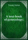 A text-book of gynecology; - James Young