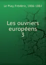 Les ouvriers europeens. 3 - Frédéric le Play
