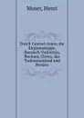 Durch Central-Asien; die Kirgisensteppe, Russisch-Turkestan, Bochara, Chiwa, das Turkmenenland und Persien - Henri Moser