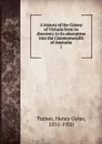 A history of the Colony of Victoria from its discovery to its absorption into the Commonwealth of Australia. 1 - Henry Gyles Turner