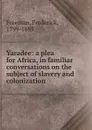 Yaradee: a plea for Africa, in familiar conversations on the subject of slavery and colonization - Frederick Freeman