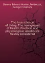 The true science of living. The new gospel of health. Practical and physiological. Alcoholics freshly considered - Edward Hooker Dewey