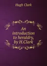 An introduction to heraldry, by H.Clark - Hugh Clark