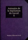 Annuaire de la legislation du travail. 8 - Belgium. Office du travail