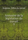 Annuaire de la legislation du travail. 9 - Belgium. Office du travail