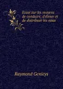 Essai sur les moyens de conduire, d.elever et de distribuer les eaux - Raymond Genieys