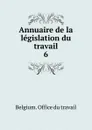 Annuaire de la legislation du travail. 6 - Belgium. Office du travail