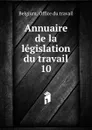 Annuaire de la legislation du travail. 10 - Belgium. Office du travail