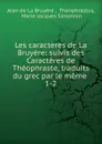Les caracteres de La Bruyere: suivis des Caracteres de Theophraste, traduits du grec par le meme . 1-2 - Jean de La Bruyère