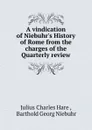 A vindication of Niebuhr.s History of Rome from the charges of the Quarterly review - Julius Charles Hare
