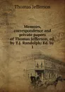 Memoirs, correspondence and private papers of Thomas Jefferson, ed. by T.J. Randolph: Ed. by . 1 - Thomas Jefferson