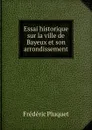 Essai historique sur la ville de Bayeux et son arrondissement - Frédéric Pluquet