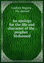 An apology for the life and character of the . prophet . Mohamed - Godfrey Higgins