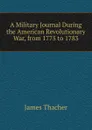 A Military Journal During the American Revolutionary War, from 1775 to 1783 - James Thacher