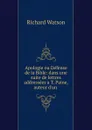 Apologie ou Defense de la Bible: dans une suite de lettres addressees a T. Paine, auteur d.un . - Richard Watson