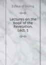 Lectures on the book of the Revelation. Lect. 1 - Irving Edward