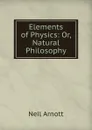 Elements of Physics: Or, Natural Philosophy. - Neil Arnott