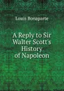A Reply to Sir Walter Scott.s History of Napoleon - Louis Bonaparte
