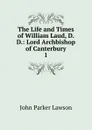 The Life and Times of William Laud, D.D.: Lord Archbishop of Canterbury. 1 - John Parker Lawson