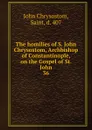 The homilies of S. John Chrysostom, Archbishop of Constantinople, on the Gospel of St. John. 36 - John Chrysostom