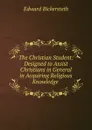 The Christian Student: Designed to Assist Christians in General in Acquiring Religious Knowledge . - Edward Bickersteth