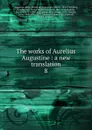 The works of Aurelius Augustine : a new translation. 8 - Saint Augustine