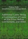 Additional Cases: Being a Continuation of Cases at Nisi Prius, Before Lord Kenyon, and Other . - Thomas Peake