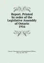 Report. Printed by order of the Legislative Assembly of Ontario. 1916 - John Willison