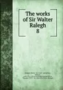 The works of Sir Walter Ralegh. 8 - Walter Raleigh