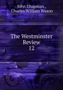 The Westminster Review. 12 - John Chapman
