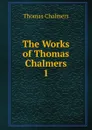 The Works of Thomas Chalmers. 1 - Thomas Chalmers