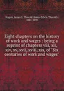 Eight chapters on the history of work and wages : being a reprint of chapters viii, xii, xiv, xv, xvii, xviii, xix, of 