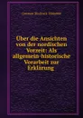 Uber die Ansichten von der nordischen Vorzeit: Als allgemein-historische Vorarbeit zur Erklarung . - Constant Dirckinck Holmfeld