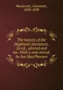 The history of the Highland clearances. 2d ed., altered and rev. With a new introd. by Ian MacPherson - Alexander Mackenzie