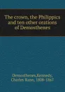 The crown, the Philippics and ten other orations of Demosthenes - Kennedy Demosthenes